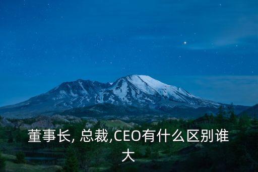 董事長, 總裁,CEO有什么區(qū)別誰大