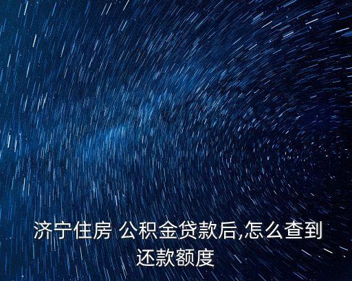  濟(jì)寧住房 公積金貸款后,怎么查到還款額度