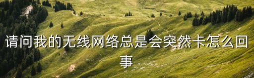 請問我的無線網(wǎng)絡總是會突然卡怎么回事