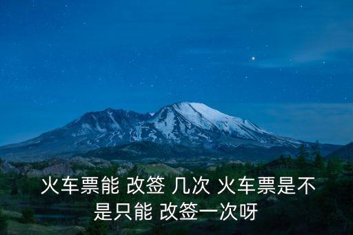 火車(chē)票能改簽幾次,12306火車(chē)票能改簽幾次