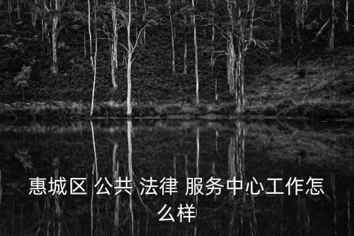 惠城區(qū) 公共 法律 服務(wù)中心工作怎么樣