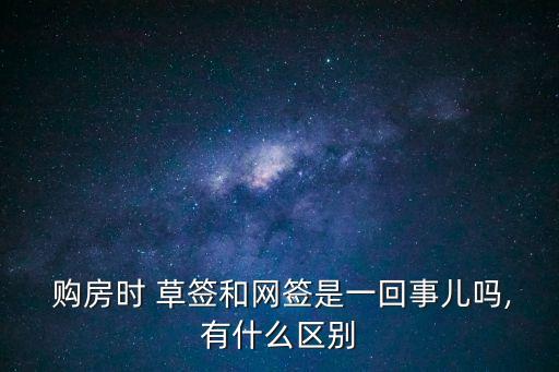  購(gòu)房時(shí) 草簽和網(wǎng)簽是一回事兒?jiǎn)?有什么區(qū)別
