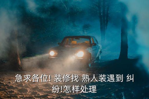 急求各位! 裝修找 熟人裝遇到 糾紛!怎樣處理