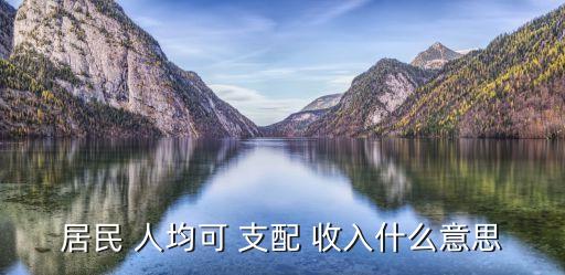 居民 人均可 支配 收入什么意思