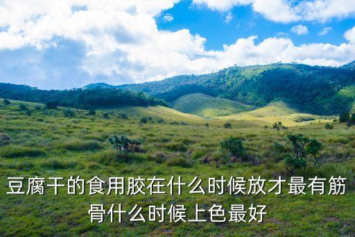 豆腐干的食用膠在什么時(shí)候放才最有筋骨什么時(shí)候上色最好
