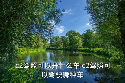  c2駕照可以開什么車 c2駕照可以駕駛哪種車