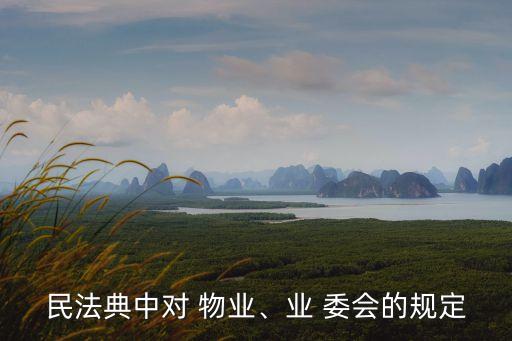 民法典中對(duì) 物業(yè)、業(yè) 委會(huì)的規(guī)定