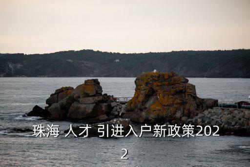  珠海 人才 引進入戶新政策2022