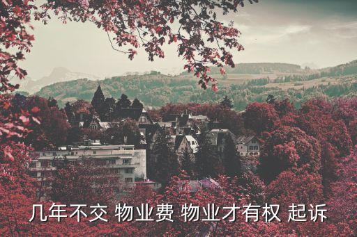 幾年不交 物業(yè)費(fèi) 物業(yè)才有權(quán) 起訴