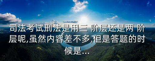 司法考試刑法是用三 階層還是兩 階層呢,雖然內(nèi)容差不多,但是答題的時(shí)候是...