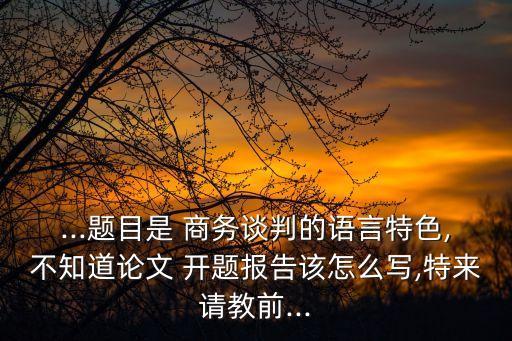 商務(wù)合同翻譯開題報告成果描述,商務(wù)信函的翻譯論文開題報告