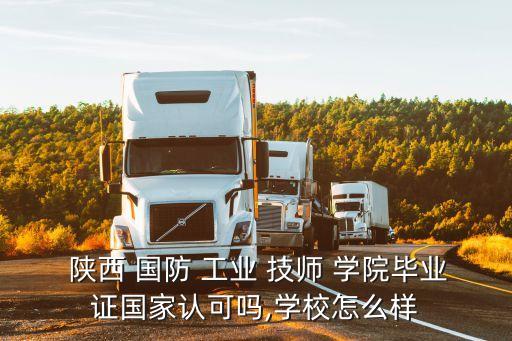  陜西 國防 工業(yè) 技師 學(xué)院畢業(yè)證國家認(rèn)可嗎,學(xué)校怎么樣