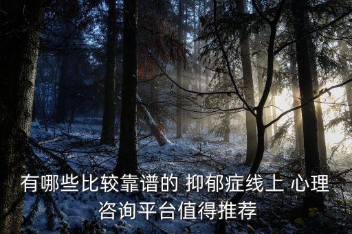 有哪些比較靠譜的 抑郁癥線上 心理 咨詢平臺值得推薦