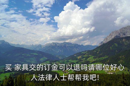 家具定制定金可退嗎,定制家具廠家聯(lián)系方式
