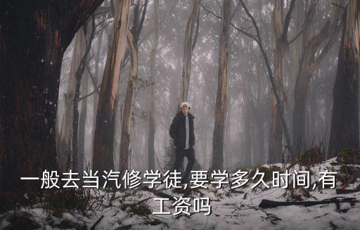 一般去當(dāng)汽修學(xué)徒,要學(xué)多久時(shí)間,有 工資嗎