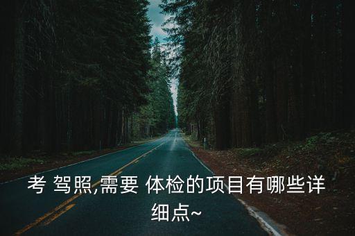 考 駕照,需要 體檢的項(xiàng)目有哪些詳細(xì)點(diǎn)~