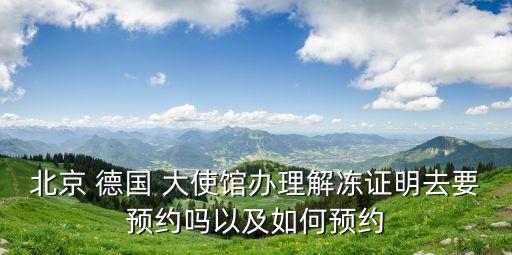北京 德國(guó) 大使館辦理解凍證明去要預(yù)約嗎以及如何預(yù)約