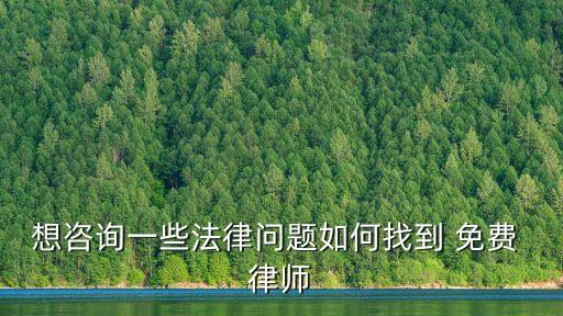 想咨詢一些法律問題如何找到 免費(fèi) 律師