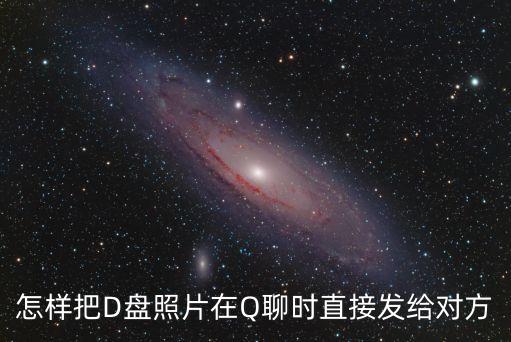怎樣把D盤照片在Q聊時直接發(fā)給對方