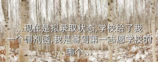 ...現(xiàn)在是擬錄取狀態(tài),學(xué)校給了我一個調(diào)劑函,我是寄到第一志愿學(xué)校的哪個...