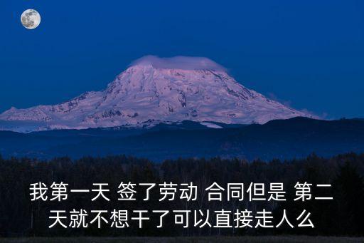 我第一天 簽了勞動 合同但是 第二天就不想干了可以直接走人么