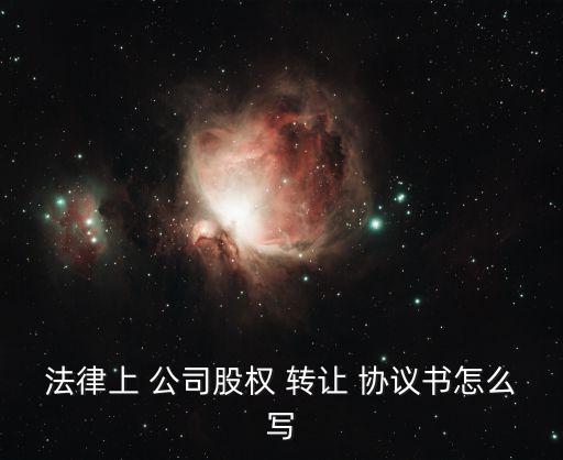法律上 公司股權(quán) 轉(zhuǎn)讓 協(xié)議書怎么寫