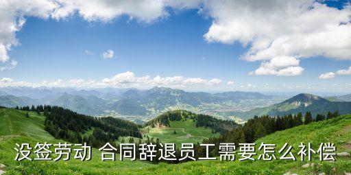 沒簽勞動 合同辭退員工需要怎么補償