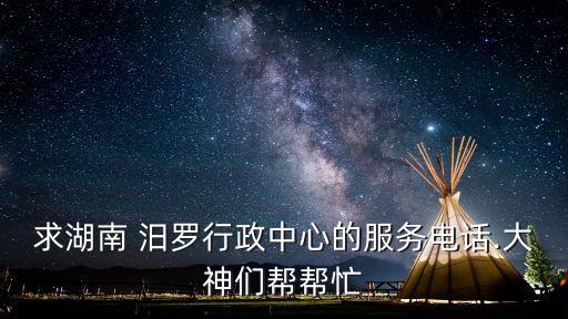 求湖南 汨羅行政中心的服務(wù)電話.大神們幫幫忙