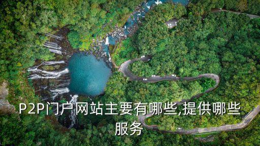 P2P門戶網(wǎng)站主要有哪些,提供哪些服務(wù)