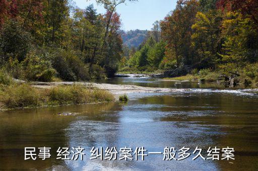 民事 經(jīng)濟(jì) 糾紛案件一般多久結(jié)案