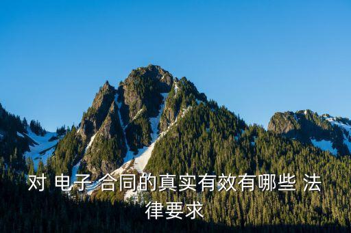 對(duì) 電子 合同的真實(shí)有效有哪些 法律要求