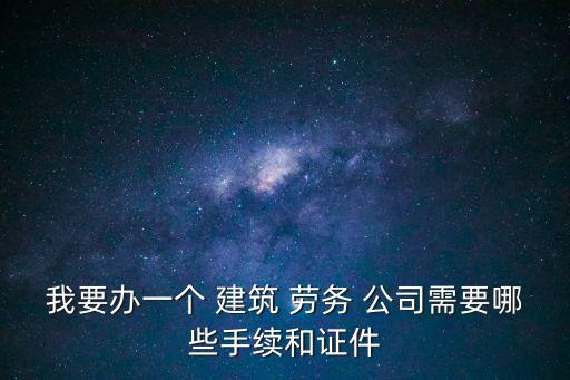 如何注冊(cè)勞務(wù)公司建筑勞務(wù)公司,勞務(wù)資質(zhì)代辦一般多少錢