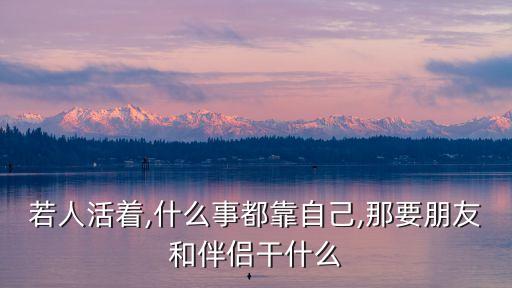若人活著,什么事都靠自己,那要朋友和伴侶干什么