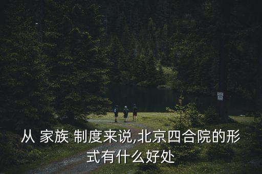 從 家族 制度來說,北京四合院的形式有什么好處