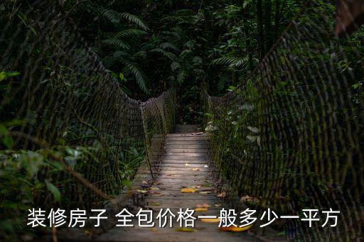  裝修房子 全包價(jià)格一般多少一平方