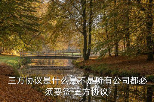  三方協(xié)議是什么是不是所有公司都必須要簽 三方協(xié)議