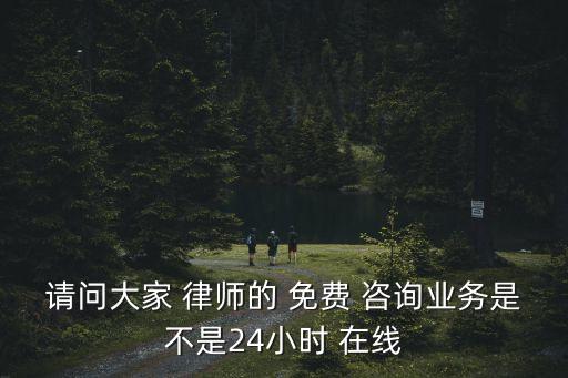 請問大家 律師的 免費 咨詢業(yè)務是不是24小時 在線