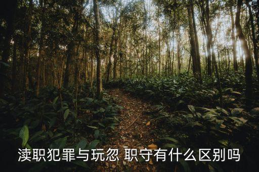 瀆職犯罪與玩忽 職守有什么區(qū)別嗎