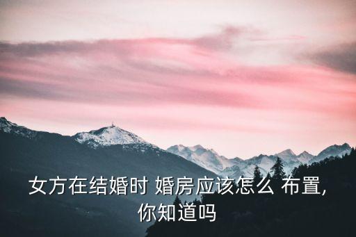 女方在結(jié)婚時 婚房應(yīng)該怎么 布置,你知道嗎