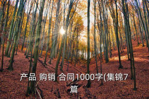 產(chǎn)品 購(gòu)銷 合同1000字(集錦7篇