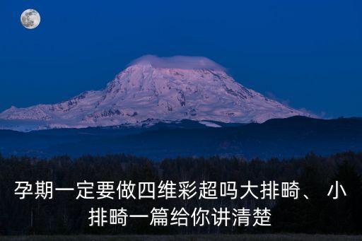 孕期一定要做四維彩超嗎大排畸、 小排畸一篇給你講清楚