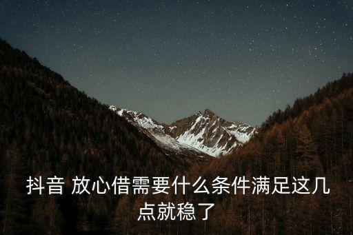  抖音 放心借需要什么條件滿足這幾點就穩(wěn)了