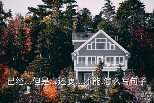 已經(jīng)…但是…還要…才能.怎么寫句子.