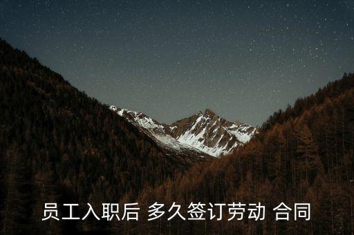 員工入職后 多久簽訂勞動 合同