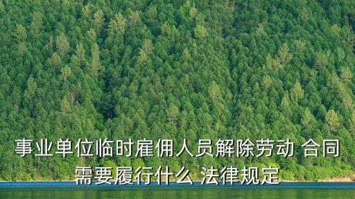 事業(yè)單位臨時雇傭人員解除勞動 合同需要履行什么 法律規(guī)定