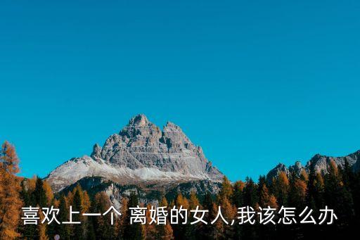 喜歡上一個(gè) 離婚的女人,我該怎么辦