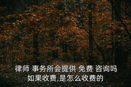  律師 事務(wù)所會(huì)提供 免費(fèi) 咨詢嗎如果收費(fèi),是怎么收費(fèi)的