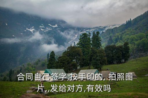  合同自己簽字,按手印的, 拍照圖片,,發(fā)給對方,有效嗎