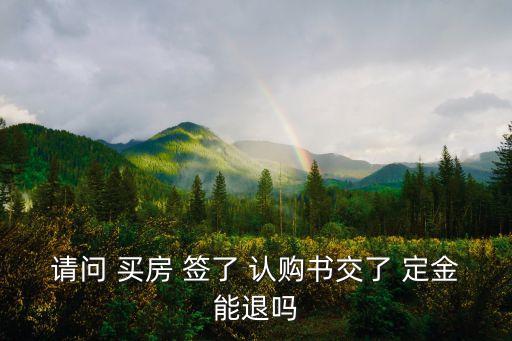 買房簽了認(rèn)購(gòu)協(xié)議書可以退定金嗎,一時(shí)沖動(dòng)交了定金還能退回嗎