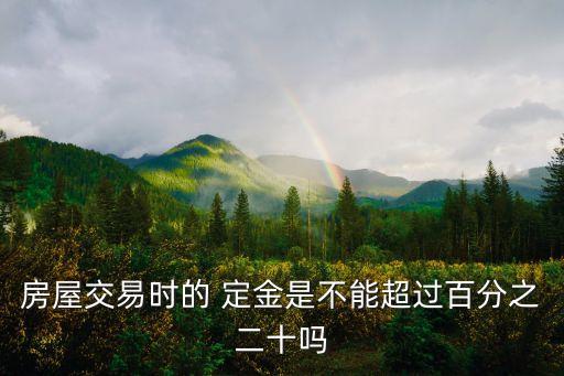 房屋交易時(shí)的 定金是不能超過百分之二十嗎